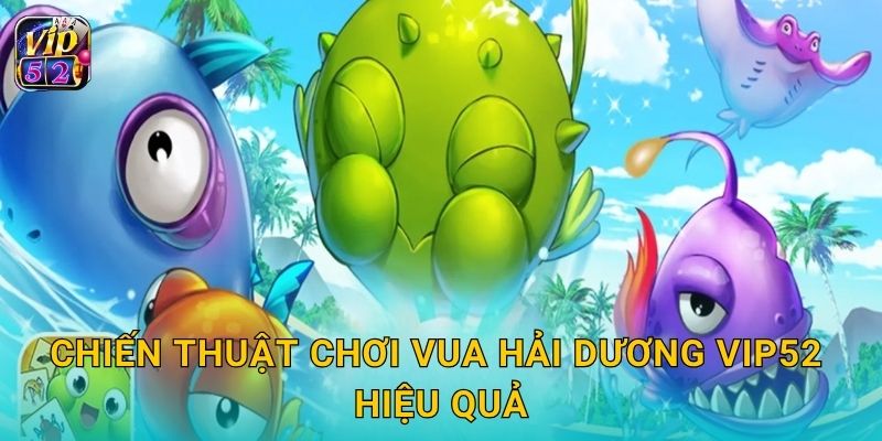 Chiến thuật chơi Vua Hải Dương Vip52 hiệu quả