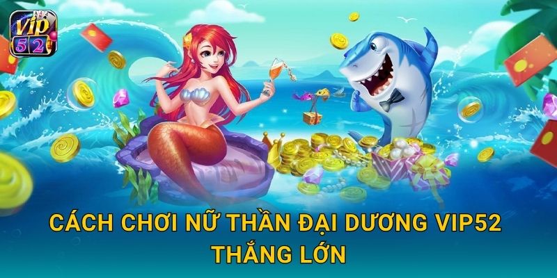 Cách chơi Nữ Thần Đại Dương Vip52 thắng lớn
