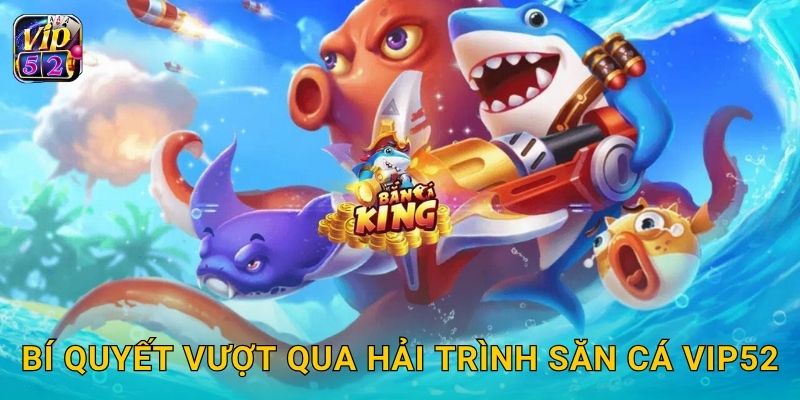 Hải Trình Săn Cá – Phiêu lưu đại dương kỳ thú tại Vip52 3 Bí quyết vượt qua Hải Trình Săn Cá Vip52